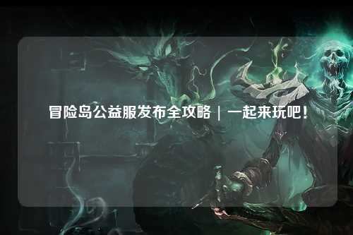 冒险岛公益服发布全攻略 | 一起来玩吧！