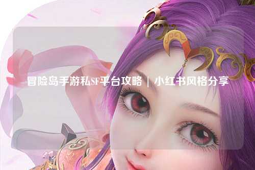 冒险岛手游私SF平台攻略 | 小红书风格分享