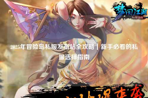 2025年冒险岛私服发布站全攻略|新手必看的私服选择指南