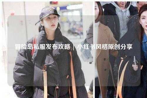 冒险岛私服发布攻略 | 小红书风格原创分享