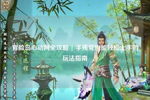 冒险岛心动网全攻略 | 手残党也能轻松上手的玩法指南