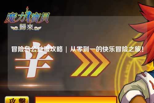 冒险岛公益服攻略 | 从零到一的快乐冒险之旅!