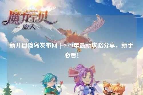 新开冒险岛发布网 | 2024年最新攻略分享,新手必看!