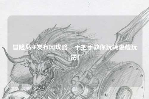 冒险岛SF发布网攻略 | 手把手教你玩转隐藏玩法!