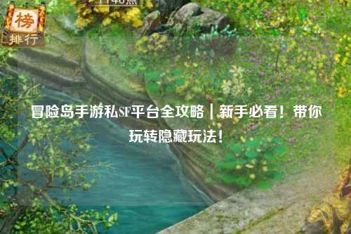 冒险岛手游私SF平台全攻略|新手必看!带你玩转隐藏玩法!