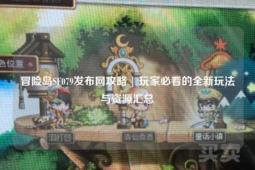 冒险岛SF079发布网攻略 | 玩家必看的全新玩法与资源汇总