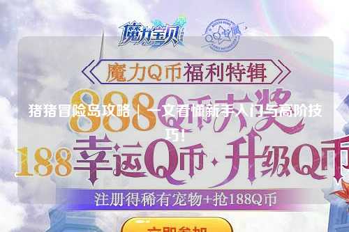 猪猪冒险岛攻略 | 一文看懂新手入门与高阶技巧!