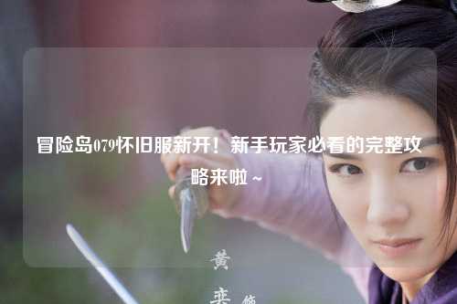 冒险岛079怀旧服新开!新手玩家必看的完整攻略来啦~✨