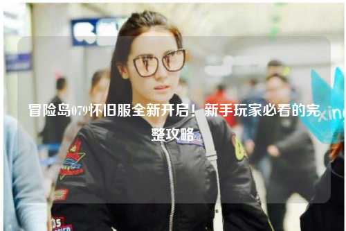 冒险岛079怀旧服全新开启!新手玩家必看的完整攻略