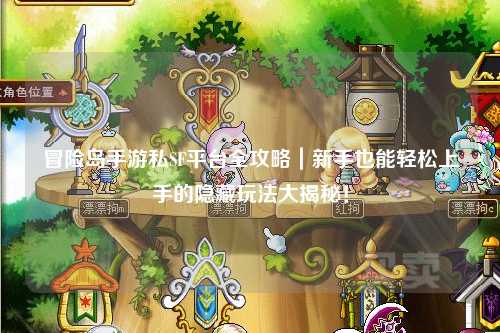 冒险岛手游私SF平台全攻略|新手也能轻松上手的隐藏玩法大揭秘!