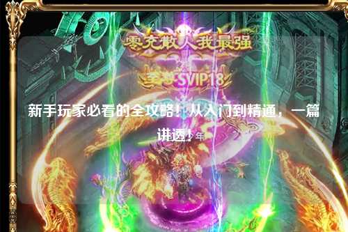 新手玩家必看的全攻略!从入门到精通,一篇讲透!