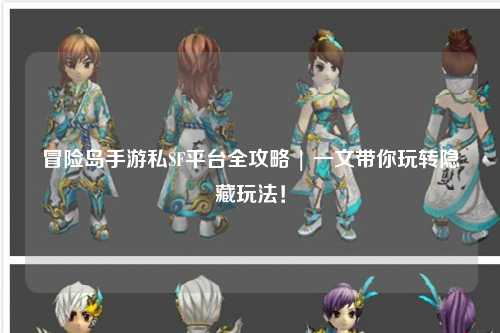 冒险岛手游私SF平台全攻略 | 一文带你玩转隐藏玩法!