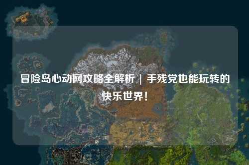 冒险岛心动网攻略全解析 | 手残党也能玩转的快乐世界!