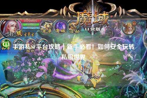 手游私SF平台攻略|新手必看!如何安全玩转私服世界