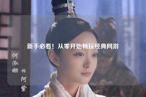 新手必看!从零开始畅玩经典网游