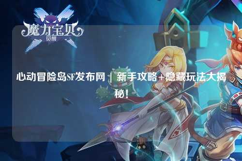 心动冒险岛SF发布网 | 新手攻略+隐藏玩法大揭秘!
