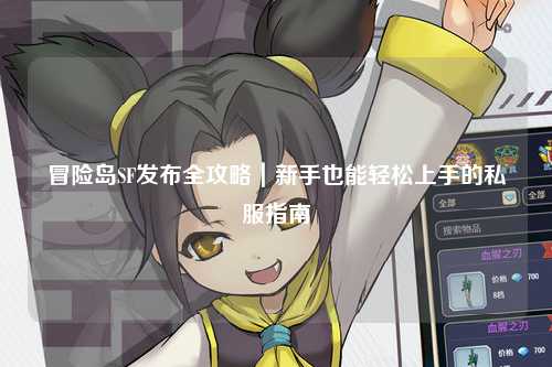 冒险岛SF发布全攻略|新手也能轻松上手的私服指南✨
