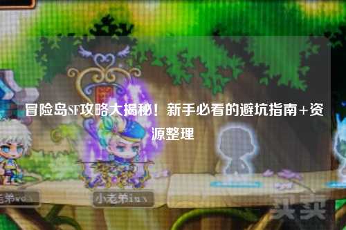 冒险岛SF攻略大揭秘!新手必看的避坑指南+资源整理