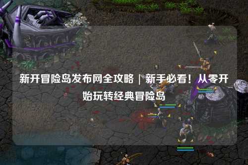 新开冒险岛发布网全攻略 | 新手必看!从零开始玩转经典冒险岛