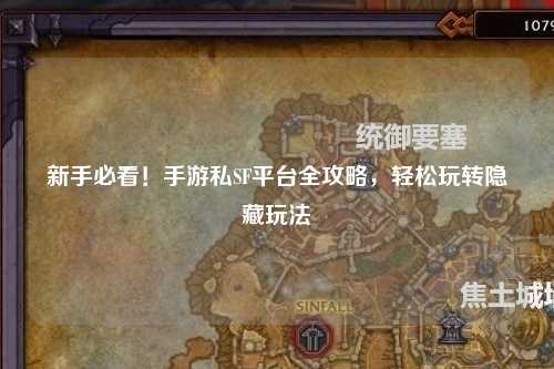 新手必看!手游私SF平台全攻略,轻松玩转隐藏玩法