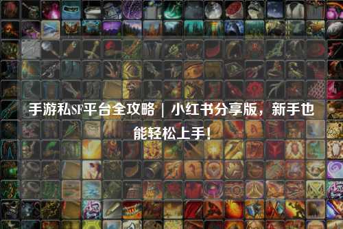 手游私SF平台全攻略 | 小红书分享版,新手也能轻松上手!