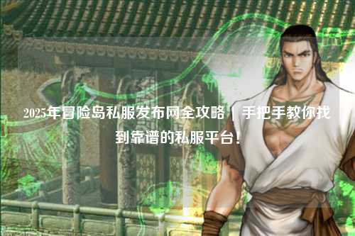 2025年冒险岛私服发布网全攻略 | 手把手教你找到靠谱的私服平台!