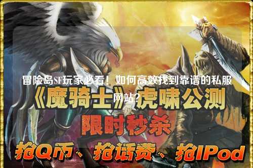 冒险岛SF玩家必看!如何高效找到靠谱的私服网站?