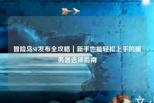 冒险岛SF发布全攻略|新手也能轻松上手的服务器选择指南