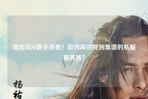 冒险岛SF新手必看!如何高效找到靠谱的私服服务器?
