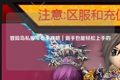 冒险岛私服发布全攻略|新手也能轻松上手的玩法指南!
