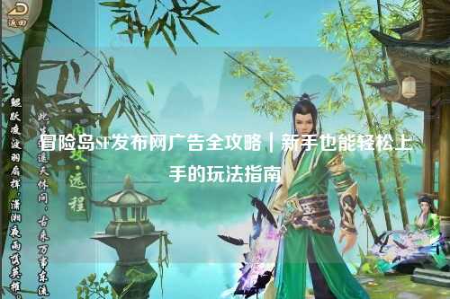 冒险岛SF发布网广告全攻略|新手也能轻松上手的玩法指南