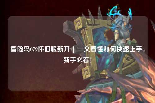 冒险岛079怀旧服新开 | 一文看懂如何快速上手,新手必看!