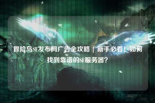 冒险岛SF发布网广告全攻略 | 新手必看!如何找到靠谱的SF服务器?