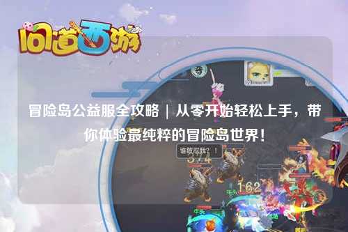 冒险岛公益服全攻略 | 从零开始轻松上手,带你体验最纯粹的冒险岛世界!