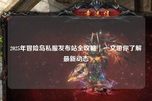 2025年冒险岛私服发布站全攻略 | 一文带你了解最新动态