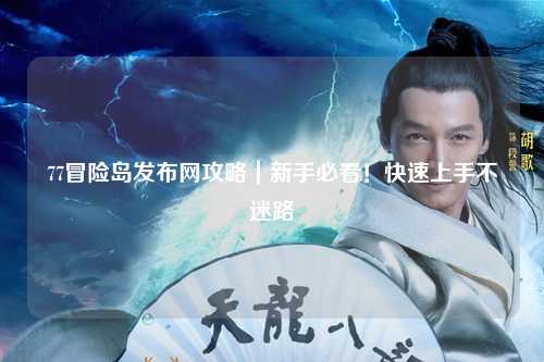 77冒险岛发布网攻略|新手必看!快速上手不迷路