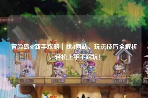 冒险岛SF新手攻略|找sf网站、玩法技巧全解析,轻松上手不踩坑!