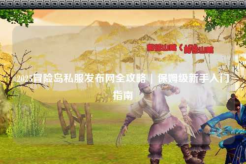 2025冒险岛私服发布网全攻略 | 保姆级新手入门指南