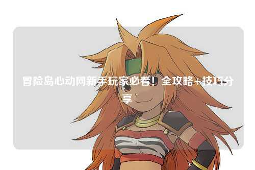 冒险岛心动网新手玩家必看！全攻略+技巧分享✨