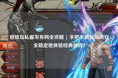 冒险岛私服发布网全攻略 | 手把手教你如何安全稳定地体验经典游戏!