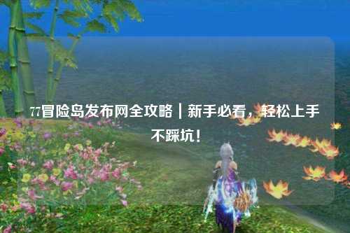 77冒险岛发布网全攻略｜新手必看，轻松上手不踩坑！