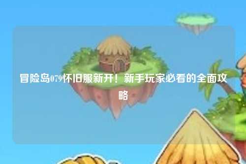 冒险岛079怀旧服新开!新手玩家必看的全面攻略