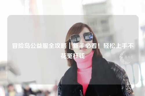 冒险岛公益服全攻略|新手必看!轻松上手不花冤枉钱