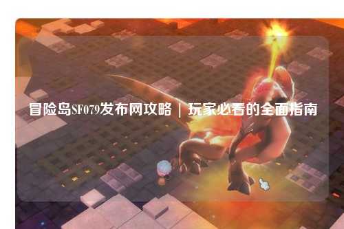冒险岛SF079发布网攻略 | 玩家必看的全面指南