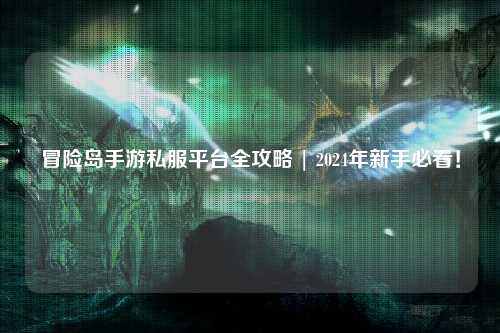 冒险岛手游私服平台全攻略 | 2024年新手必看!