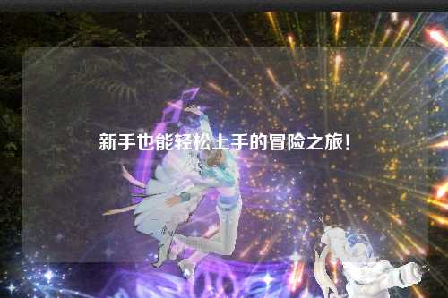 新手也能轻松上手的冒险之旅！