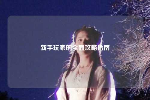 新手玩家的全面攻略指南