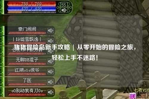 猪猪冒险岛新手攻略 | 从零开始的冒险之旅,轻松上手不迷路!