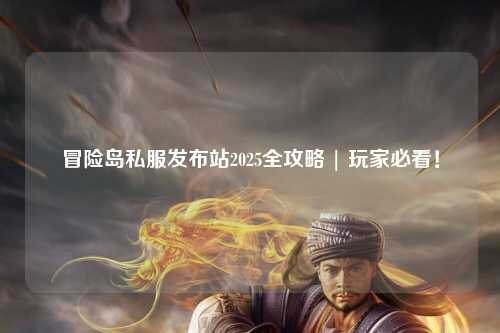 冒险岛私服发布站2025全攻略 | 玩家必看!