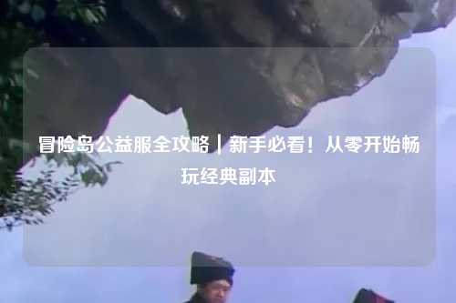 冒险岛公益服全攻略|新手必看!从零开始畅玩经典副本